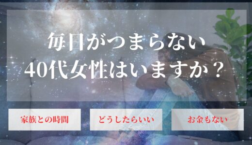 毎日つまらない40代女性が人生を楽しくない毎日を好転させた僕の相談者さんの話