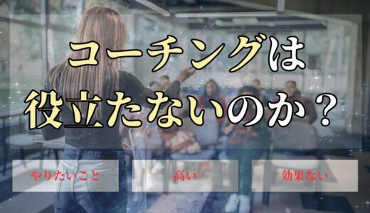 コーチングは役に立たない？コーチング受講経験者が本音を暴露します！