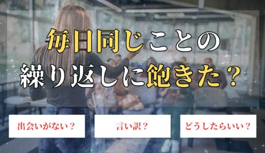 毎日同じことの繰り返しに飽きた？しんどい、つまらない状況を幸せにする方法！